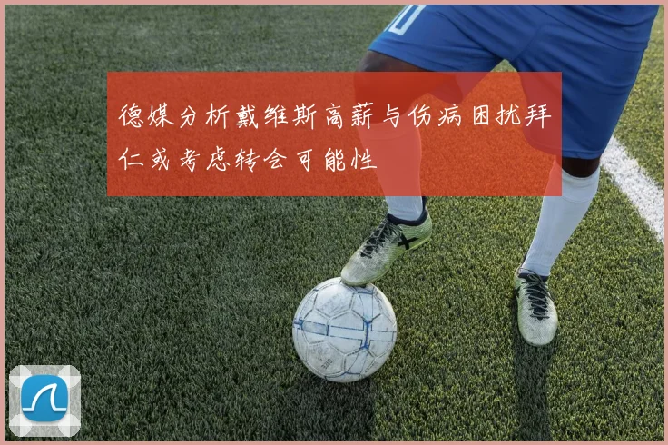 德媒分析戴维斯高薪与伤病困扰拜仁或考虑转会可能性
