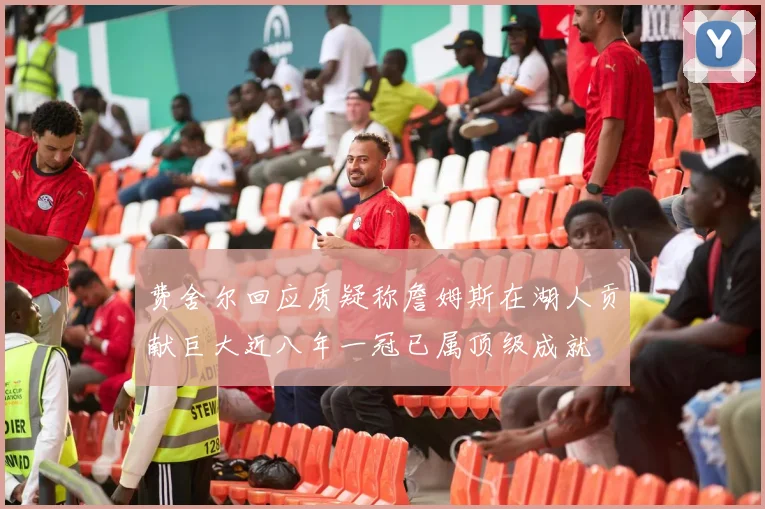 费舍尔回应质疑称詹姆斯在湖人贡献巨大近八年一冠已属顶级成就